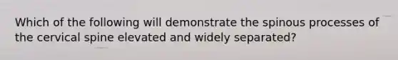 Which of the following will demonstrate the spinous processes of the cervical spine elevated and widely separated?