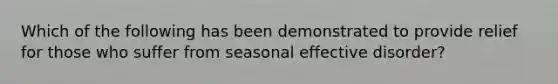 Which of the following has been demonstrated to provide relief for those who suffer from seasonal effective disorder?