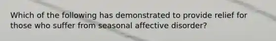 Which of the following has demonstrated to provide relief for those who suffer from seasonal affective disorder?