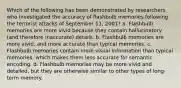 Which of the following has been demonstrated by researchers who investigated the accuracy of flashbulb memories following the terrorist attacks of September 11, 2001? a. Flashbulb memories are more vivid because they contain hallucinatory (and therefore inaccurate) details. b. Flashbulb memories are more vivid, and more accurate than typical memories. c. Flashbulb memories contain more visual information than typical memories, which makes them less accurate for semantic encoding. d. Flashbulb memories may be more vivid and detailed, but they are otherwise similar to other types of long-term memory.