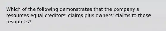 Which of the following demonstrates that the company's resources equal creditors' claims plus owners' claims to those resources?