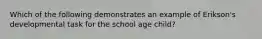 Which of the following demonstrates an example of Erikson's developmental task for the school age child?