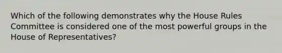 Which of the following demonstrates why the House Rules Committee is considered one of the most powerful groups in the House of Representatives?