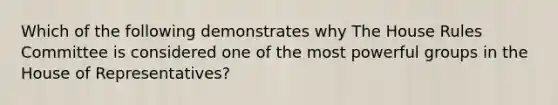 Which of the following demonstrates why The House Rules Committee is considered one of the most powerful groups in the House of Representatives?