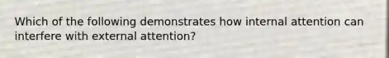 Which of the following demonstrates how internal attention can interfere with external attention?