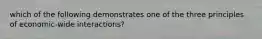 which of the following demonstrates one of the three principles of economic-wide interactions?