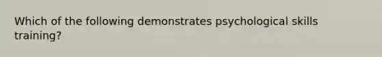 Which of the following demonstrates psychological skills training?