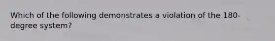 Which of the following demonstrates a violation of the 180-degree system?