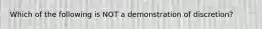 Which of the following is NOT a demonstration of discretion?