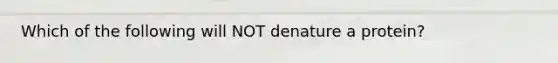 Which of the following will NOT denature a protein?