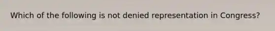 Which of the following is not denied representation in Congress?