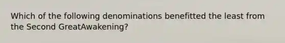 Which of the following denominations benefitted the least from the Second GreatAwakening?