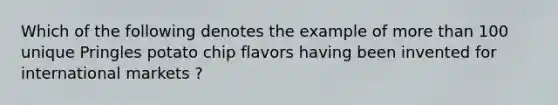 Which of the following denotes the example of more than 100 unique Pringles potato chip flavors having been invented for international markets ?