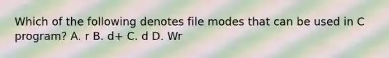 Which of the following denotes file modes that can be used in C program? A. r B. d+ C. d D. Wr