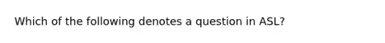 Which of the following denotes a question in ASL?