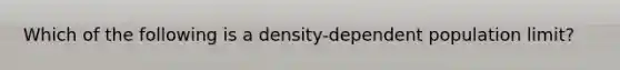 Which of the following is a density-dependent population limit?