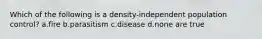 Which of the following is a density-independent population control? a.fire b.parasitism c.disease d.none are true