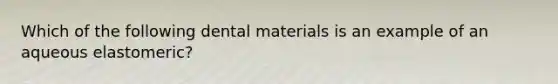 Which of the following dental materials is an example of an aqueous elastomeric?