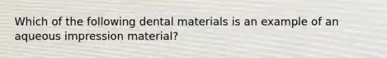 Which of the following dental materials is an example of an aqueous impression material?