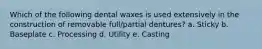 Which of the following dental waxes is used extensively in the construction of removable full/partial dentures? a. Sticky b. Baseplate c. Processing d. Utility e. Casting