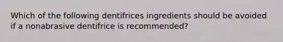 Which of the following dentifrices ingredients should be avoided if a nonabrasive dentifrice is recommended?