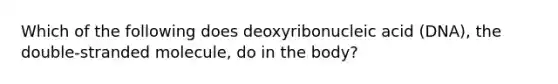 Which of the following does deoxyribonucleic acid (DNA), the double-stranded molecule, do in the body?