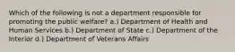 Which of the following is not a department responsible for promoting the public welfare? a.) Department of Health and Human Services b.) Department of State c.) Department of the Interior d.) Department of Veterans Affairs