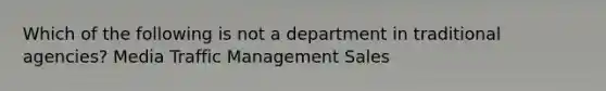 Which of the following is not a department in traditional agencies? Media Traffic Management Sales