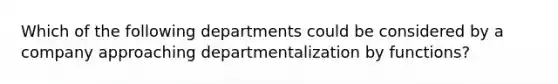 Which of the following departments could be considered by a company approaching departmentalization by functions?