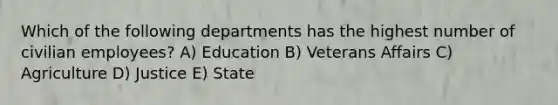 Which of the following departments has the highest number of civilian employees? A) Education B) Veterans Affairs C) Agriculture D) Justice E) State