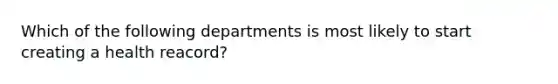 Which of the following departments is most likely to start creating a health reacord?