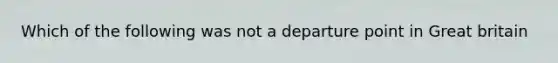 Which of the following was not a departure point in Great britain