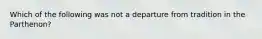 Which of the following was not a departure from tradition in the Parthenon?