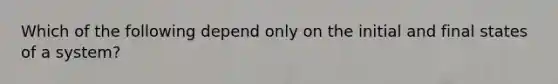 Which of the following depend only on the initial and final states of a system?