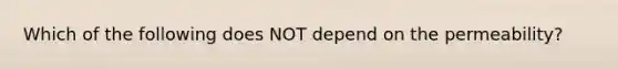 Which of the following does NOT depend on the permeability?