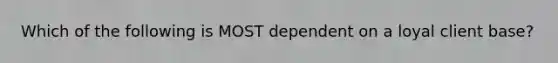 Which of the following is MOST dependent on a loyal client base?