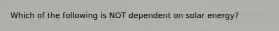 Which of the following is NOT dependent on solar energy?