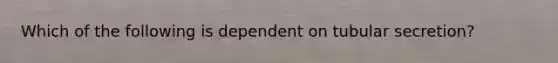 Which of the following is dependent on tubular secretion?