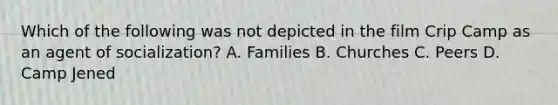 Which of the following was not depicted in the film Crip Camp as an agent of socialization? A. Families B. Churches C. Peers D. Camp Jened