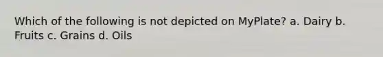 Which of the following is not depicted on MyPlate? a. Dairy b. Fruits c. Grains d. Oils