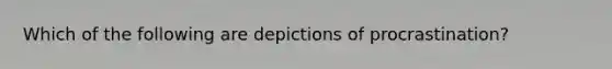 Which of the following are depictions of procrastination?