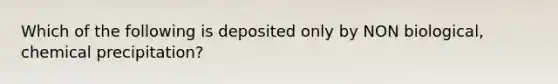 Which of the following is deposited only by NON biological, chemical precipitation?