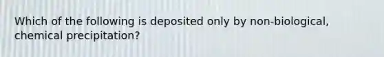 Which of the following is deposited only by non-biological, chemical precipitation?