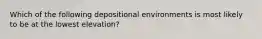 Which of the following depositional environments is most likely to be at the lowest elevation?