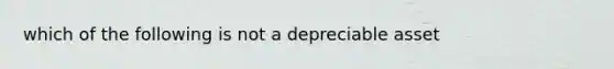 which of the following is not a depreciable asset