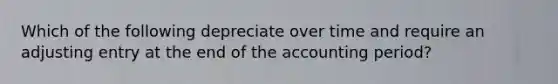 Which of the following depreciate over time and require an adjusting entry at the end of the accounting period?