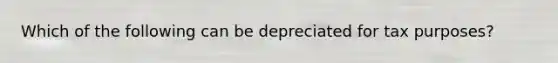 Which of the following can be depreciated for tax purposes?