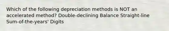 Which of the following depreciation methods is NOT an accelerated method? Double-declining Balance Straight-line Sum-of-the-years' Digits