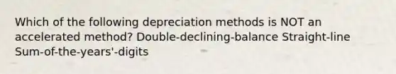 Which of the following depreciation methods is NOT an accelerated method? Double-declining-balance Straight-line Sum-of-the-years'-digits