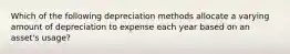 Which of the following depreciation methods allocate a varying amount of depreciation to expense each year based on an asset's usage?